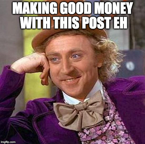 Creepy Condescending Wonka Meme | MAKING GOOD MONEY WITH THIS POST EH | image tagged in memes,creepy condescending wonka | made w/ Imgflip meme maker