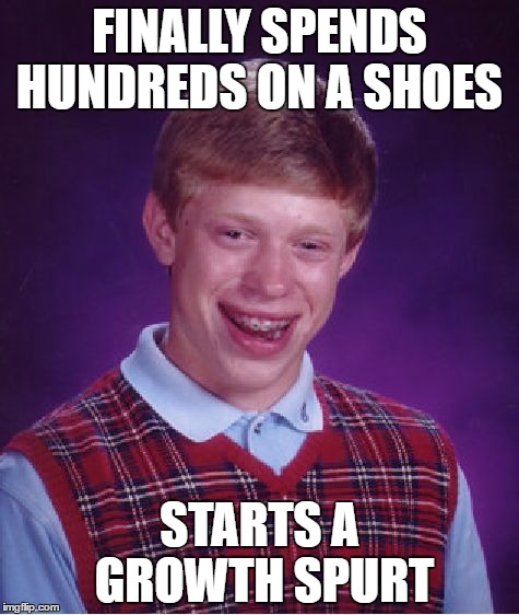 Bad Luck Brian Meme | FINALLY SPENDS HUNDREDS ON A SHOES; STARTS A GROWTH SPURT | image tagged in memes,bad luck brian | made w/ Imgflip meme maker