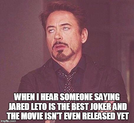 Robert Downey Jr.  | WHEN I HEAR SOMEONE SAYING JARED LETO IS THE BEST JOKER AND THE MOVIE ISN'T EVEN RELEASED YET | image tagged in robert downey jr | made w/ Imgflip meme maker