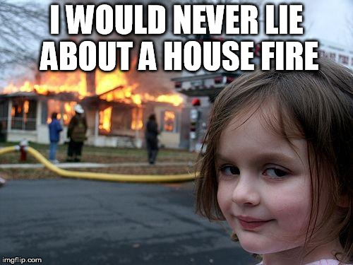 Disaster Girl | I WOULD NEVER LIE ABOUT A HOUSE FIRE | image tagged in memes,disaster girl | made w/ Imgflip meme maker