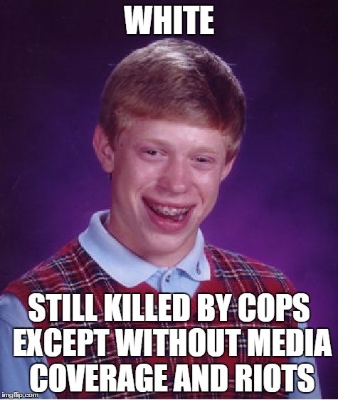 Bad Luck Brian Meme | WHITE; STILL KILLED BY COPS EXCEPT WITHOUT MEDIA COVERAGE AND RIOTS | image tagged in memes,bad luck brian,blm,media | made w/ Imgflip meme maker