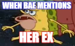 Spongegar Meme | WHEN BAE MENTIONS; HER EX | image tagged in memes,spongegar | made w/ Imgflip meme maker