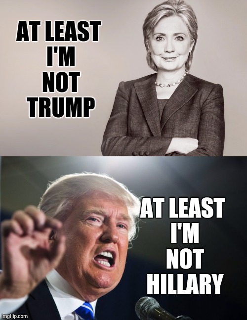 Current campaign slogans (unofficial) | AT LEAST I'M NOT TRUMP; AT LEAST I'M NOT HILLARY | image tagged in hillary,trump,memes | made w/ Imgflip meme maker
