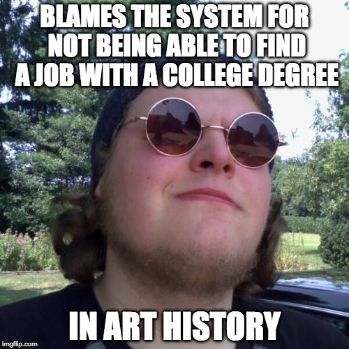 Forever Dependent | BLAMES THE SYSTEM FOR NOT BEING ABLE TO FIND A JOB WITH A COLLEGE DEGREE; IN ART HISTORY | image tagged in forever dependent,art history,college liberal,lazy college senior | made w/ Imgflip meme maker
