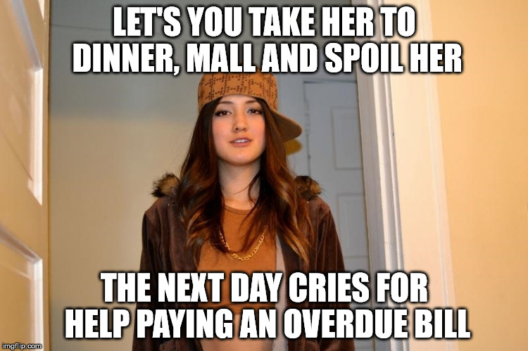 Scumbag Stephanie  | LET'S YOU TAKE HER TO DINNER, MALL AND SPOIL HER; THE NEXT DAY CRIES FOR HELP PAYING AN OVERDUE BILL | image tagged in scumbag stephanie,AdviceAnimals | made w/ Imgflip meme maker