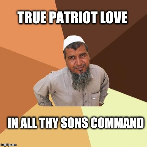 Oh Canada our home and native land. | TRUE PATRIOT LOVE; IN ALL THY SONS COMMAND | image tagged in memes,ordinary muslim man,canada,islam,radical islam | made w/ Imgflip meme maker
