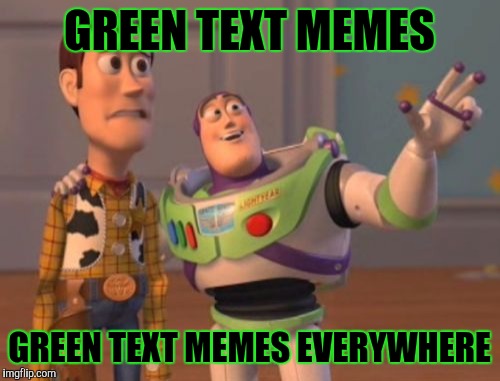 Certain users should charge an upvote tax | GREEN TEXT MEMES; GREEN TEXT MEMES EVERYWHERE | image tagged in memes,x x everywhere | made w/ Imgflip meme maker