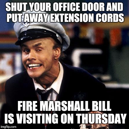 Fire marshall ILC | SHUT YOUR OFFICE DOOR AND PUT AWAY EXTENSION CORDS; FIRE MARSHALL BILL IS VISITING ON THURSDAY | image tagged in fire marshall ilc | made w/ Imgflip meme maker