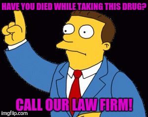 Your typical law firm ad during daytime television | HAVE YOU DIED WHILE TAKING THIS DRUG? CALL OUR LAW FIRM! | image tagged in simpsonslawyer | made w/ Imgflip meme maker