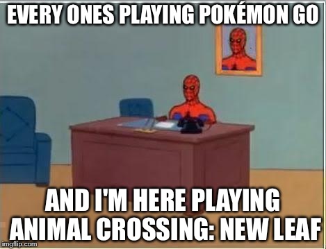 Spider man at his desk | EVERY ONES PLAYING POKÉMON GO; AND I'M HERE PLAYING ANIMAL CROSSING: NEW LEAF | image tagged in spider man at his desk | made w/ Imgflip meme maker