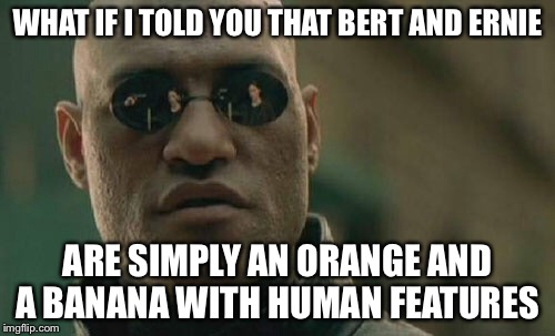 Matrix Morpheus | WHAT IF I TOLD YOU THAT BERT AND ERNIE; ARE SIMPLY AN ORANGE AND A BANANA WITH HUMAN FEATURES | image tagged in memes,matrix morpheus | made w/ Imgflip meme maker