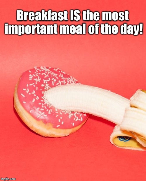 Breakfast | Breakfast IS the most important meal of the day! | image tagged in breakfast,justification,protien pack | made w/ Imgflip meme maker