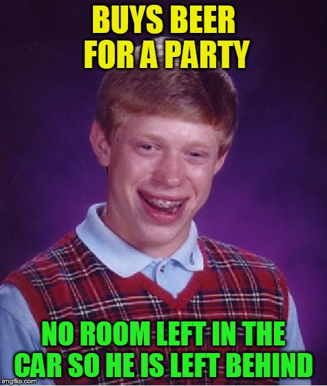 Bad Luck Brian Meme | BUYS BEER FOR A PARTY NO ROOM LEFT IN THE CAR SO HE IS LEFT BEHIND | image tagged in memes,bad luck brian | made w/ Imgflip meme maker