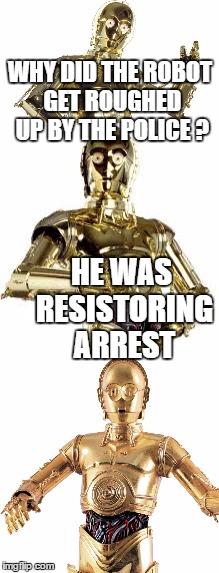 Bad Robot | WHY DID THE ROBOT GET ROUGHED UP BY THE POLICE ? HE WAS RESISTORING ARREST | image tagged in c3po,bad pun,memes,star wars | made w/ Imgflip meme maker