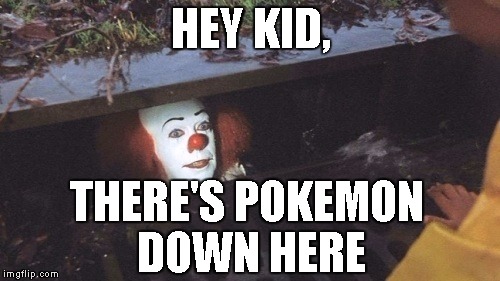 Pokemon Go is Dangerous! | HEY KID, THERE'S POKEMON DOWN HERE | image tagged in pennywise,georgie,pokemon go | made w/ Imgflip meme maker