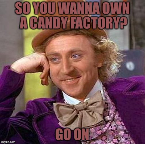 Creepy Condescending Wonka Meme | SO YOU WANNA OWN A CANDY FACTORY? GO ON | image tagged in memes,creepy condescending wonka | made w/ Imgflip meme maker
