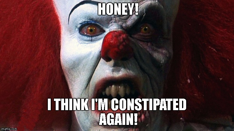 Pennywise got what he deserved! | HONEY! I THINK I'M CONSTIPATED AGAIN! | image tagged in pennywise,it,poop | made w/ Imgflip meme maker
