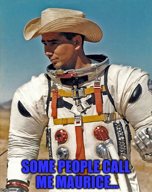 I know it's not exactly a cowboy hat | SOME PEOPLE CALL ME MAURICE... | image tagged in memes,space cowboy,space,music | made w/ Imgflip meme maker