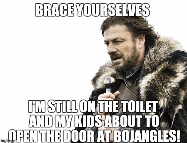 Brace Yourselves X is Coming Meme | BRACE YOURSELVES I'M STILL ON THE TOILET AND MY KIDS ABOUT TO OPEN THE DOOR AT BOJANGLES! | image tagged in memes,brace yourselves x is coming | made w/ Imgflip meme maker