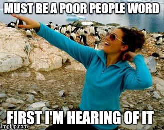 MUST BE A POOR PEOPLE WORD FIRST I'M HEARING OF IT | made w/ Imgflip meme maker