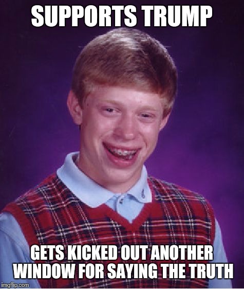 Bad Luck Brian Meme | SUPPORTS TRUMP GETS KICKED OUT ANOTHER WINDOW FOR SAYING THE TRUTH | image tagged in memes,bad luck brian | made w/ Imgflip meme maker