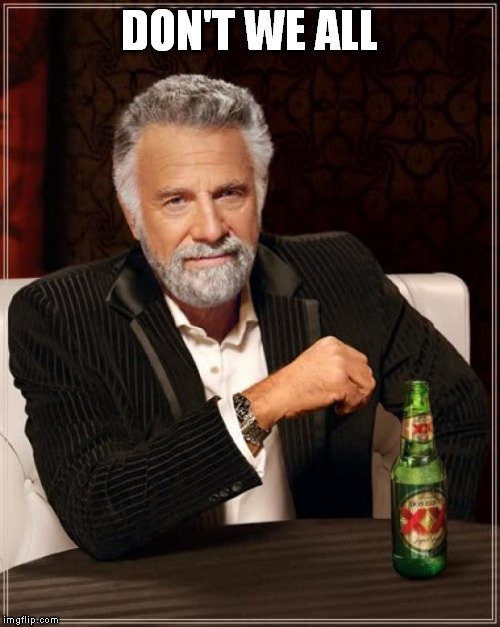 The Most Interesting Man In The World Meme | DON'T WE ALL | image tagged in memes,the most interesting man in the world | made w/ Imgflip meme maker