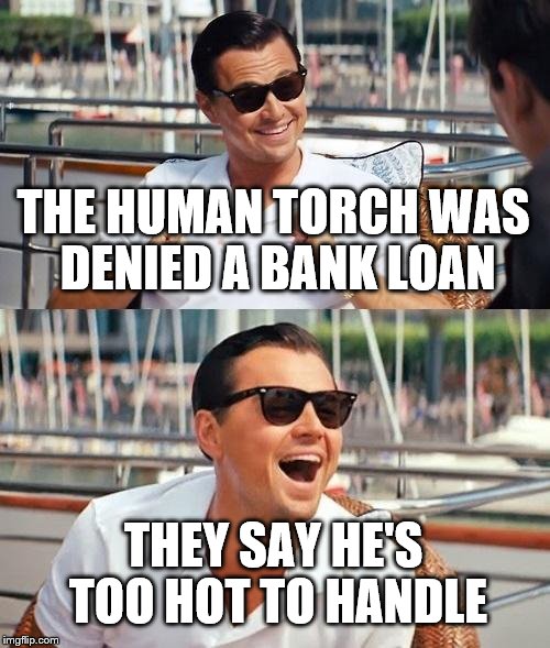 Leonardo Dicaprio Wolf Of Wall Street | THE HUMAN TORCH WAS DENIED A BANK LOAN; THEY SAY HE'S TOO HOT TO HANDLE | image tagged in memes,leonardo dicaprio wolf of wall street | made w/ Imgflip meme maker