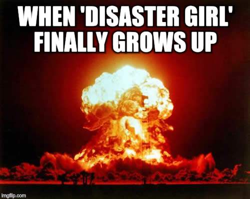 Nuclear Explosion | WHEN 'DISASTER GIRL' FINALLY GROWS UP | image tagged in memes,nuclear explosion | made w/ Imgflip meme maker