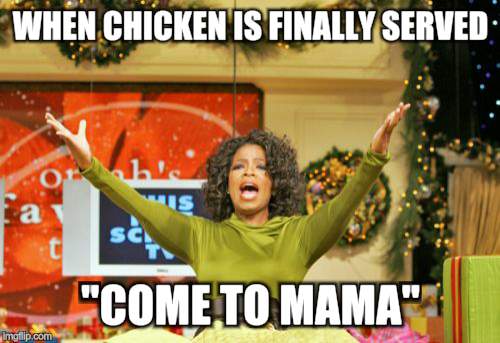 You Get An X And You Get An X | WHEN CHICKEN IS FINALLY SERVED; "COME TO MAMA" | image tagged in memes,you get an x and you get an x | made w/ Imgflip meme maker