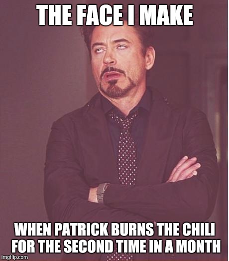 Face You Make Robert Downey Jr Meme | THE FACE I MAKE; WHEN PATRICK BURNS THE CHILI FOR THE SECOND TIME IN A MONTH | image tagged in memes,face you make robert downey jr | made w/ Imgflip meme maker