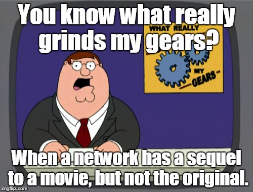 Peter Griffin News | You know what really grinds my gears? When a network has a sequel to a movie, but not the original. | image tagged in memes,peter griffin news | made w/ Imgflip meme maker