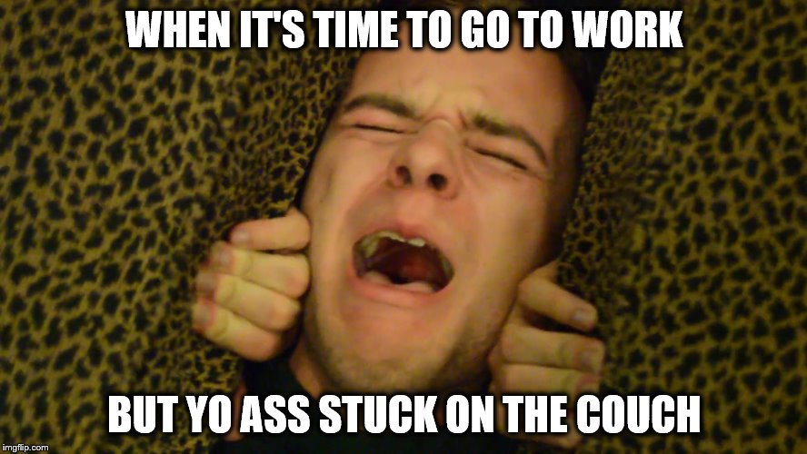 Work Motivation | WHEN IT'S TIME TO GO TO WORK; BUT YO ASS STUCK ON THE COUCH | image tagged in work,grind,motivation | made w/ Imgflip meme maker