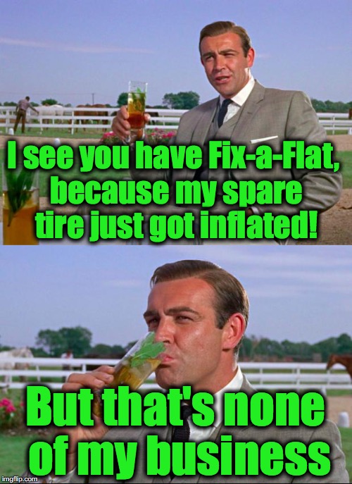 I see you have Fix-a-Flat, because my spare tire just got inflated! But that's none of my business | made w/ Imgflip meme maker