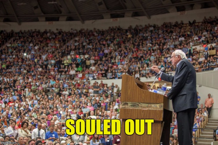 Hey Bernie, can I get my money back?  | SOULED OUT | image tagged in bernie sanders,sell out | made w/ Imgflip meme maker