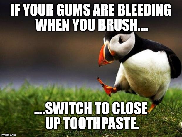 It's already red so you won't notice anymore  | IF YOUR GUMS ARE BLEEDING WHEN YOU BRUSH.... ....SWITCH TO CLOSE UP TOOTHPASTE. | image tagged in memes,unpopular opinion puffin,funny,psa,bleeding gums | made w/ Imgflip meme maker