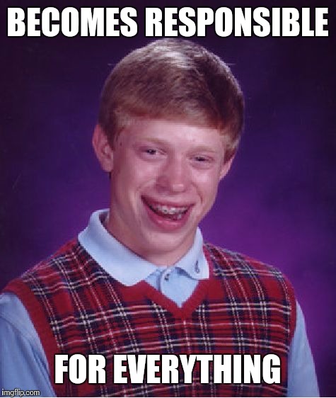 Bad Luck Brian Meme | BECOMES RESPONSIBLE FOR EVERYTHING | image tagged in memes,bad luck brian | made w/ Imgflip meme maker