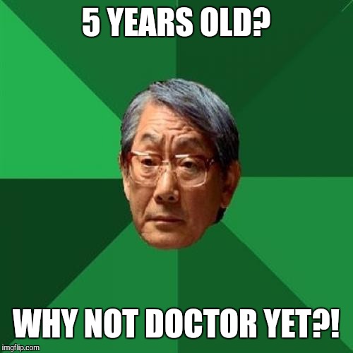 High Expectations Asian Father Meme | 5 YEARS OLD? WHY NOT DOCTOR YET?! | image tagged in memes,high expectations asian father | made w/ Imgflip meme maker