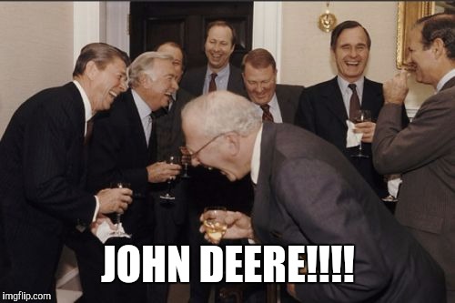Laughing Men In Suits Meme | JOHN DEERE!!!! | image tagged in memes,laughing men in suits | made w/ Imgflip meme maker