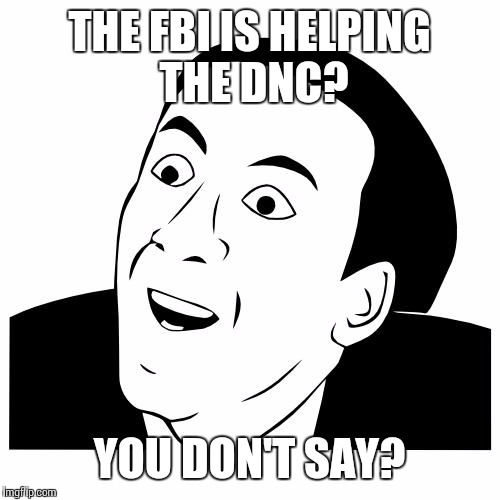 you don't say | THE FBI IS HELPING THE DNC? YOU DON'T SAY? | image tagged in you don't say | made w/ Imgflip meme maker