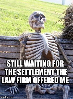 Waiting Skeleton Meme | STILL WAITING FOR THE SETTLEMENT THE LAW FIRM OFFERED ME | image tagged in memes,waiting skeleton | made w/ Imgflip meme maker