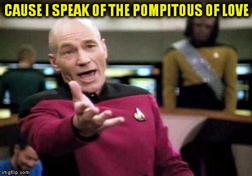 Picard Wtf Meme | CAUSE I SPEAK OF THE POMPITOUS OF LOVE | image tagged in memes,picard wtf | made w/ Imgflip meme maker