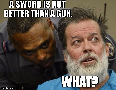 What? | A SWORD IS NOT BETTER THAN A GUN. WHAT? | image tagged in what | made w/ Imgflip meme maker