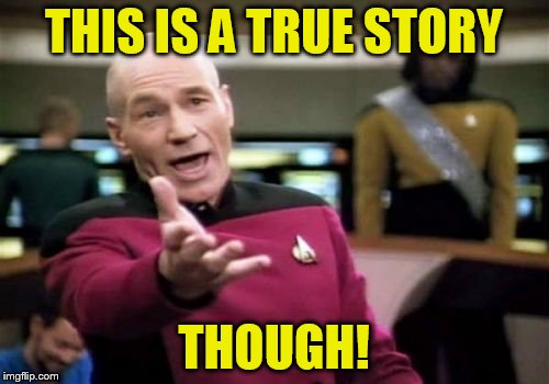 Picard Wtf Meme | THIS IS A TRUE STORY THOUGH! | image tagged in memes,picard wtf | made w/ Imgflip meme maker