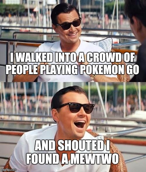 Leonardo Dicaprio Wolf Of Wall Street | I WALKED INTO A CROWD OF PEOPLE PLAYING POKEMON GO; AND SHOUTED I FOUND A MEWTWO | image tagged in memes,leonardo dicaprio wolf of wall street | made w/ Imgflip meme maker