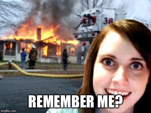 Disaster Overly Attached Girl | REMEMBER ME? | image tagged in disaster overly attached girl | made w/ Imgflip meme maker