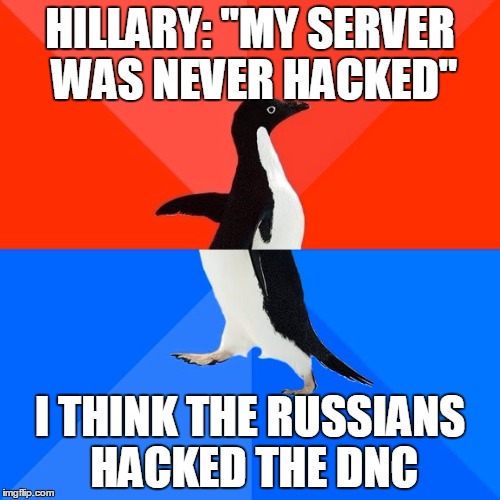 Socially Awesome Awkward Penguin Meme | HILLARY: "MY SERVER WAS NEVER HACKED"; I THINK THE RUSSIANS HACKED THE DNC | image tagged in memes,socially awesome awkward penguin | made w/ Imgflip meme maker