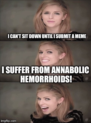 I CAN'T SIT DOWN UNTIL I SUBMIT A MEME I SUFFER FROM ANNABOLIC HEMORRHOIDS! | made w/ Imgflip meme maker