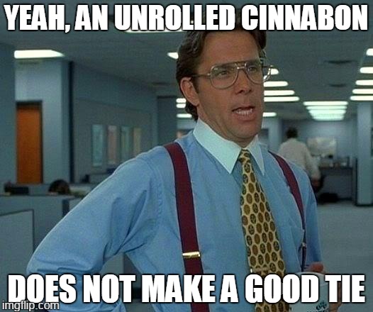 affordable fashion | YEAH, AN UNROLLED CINNABON; DOES NOT MAKE A GOOD TIE | image tagged in memes,that would be great | made w/ Imgflip meme maker