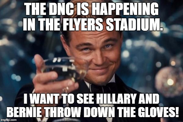 a fist fight between them would be hilarious! | THE DNC IS HAPPENING IN THE FLYERS STADIUM. I WANT TO SEE HILLARY AND BERNIE THROW DOWN THE GLOVES! | image tagged in memes,leonardo dicaprio cheers | made w/ Imgflip meme maker