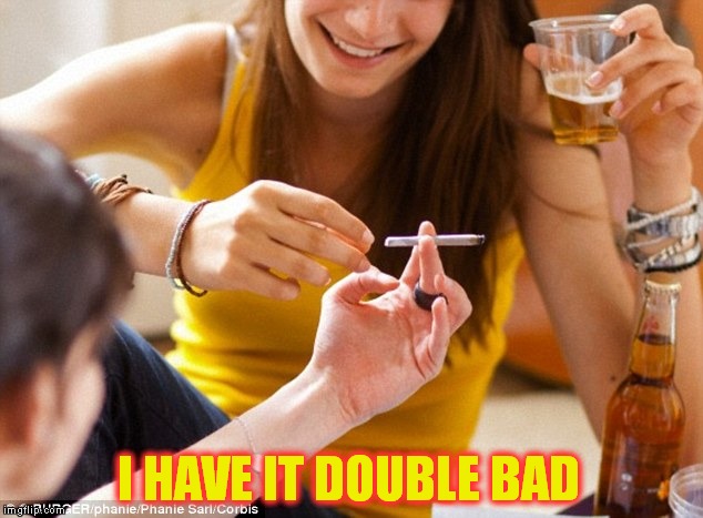 I HAVE IT DOUBLE BAD | made w/ Imgflip meme maker